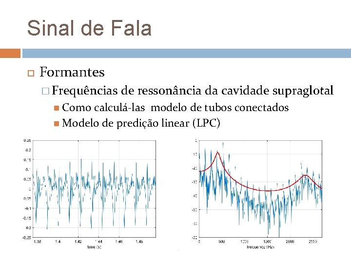 Sinal de Fala Formantes � Frequências Como de ressonância da cavidade supraglotal calculá-las modelo