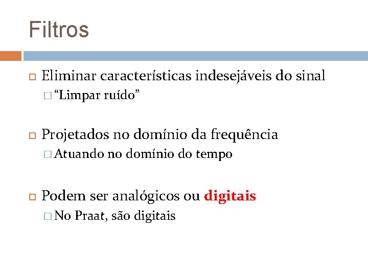 Filtros Eliminar características indesejáveis do sinal � “Limpar ruído” Projetados no domínio da frequência