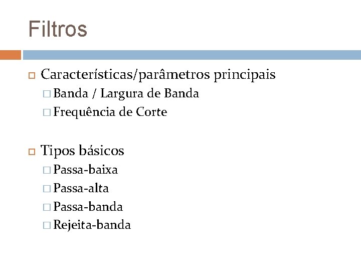 Filtros Características/parâmetros principais � Banda / Largura de Banda � Frequência de Corte Tipos