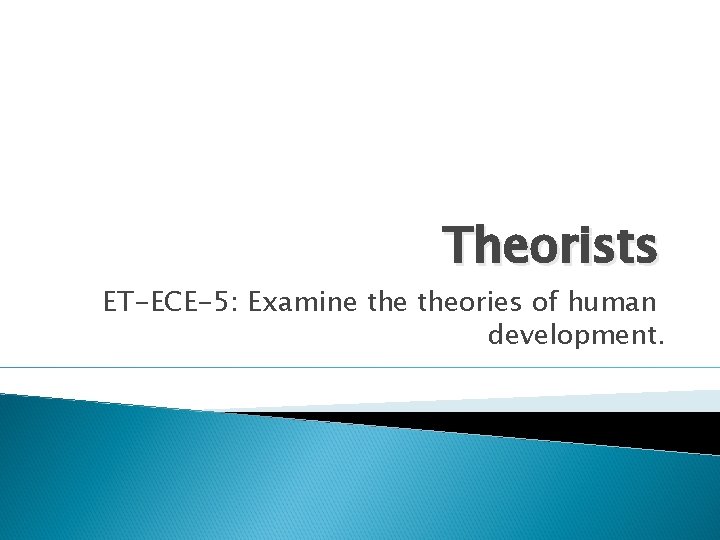 Theorists ET-ECE-5: Examine theories of human development. 