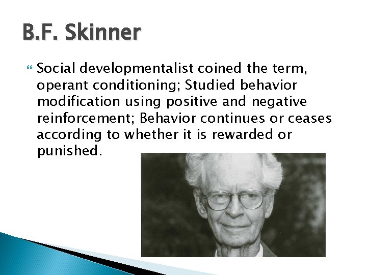 B. F. Skinner Social developmentalist coined the term, operant conditioning; Studied behavior modification using