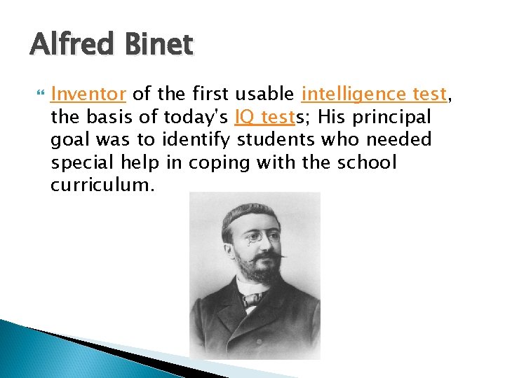 Alfred Binet Inventor of the first usable intelligence test, the basis of today's IQ