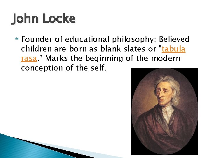 John Locke Founder of educational philosophy; Believed children are born as blank slates or