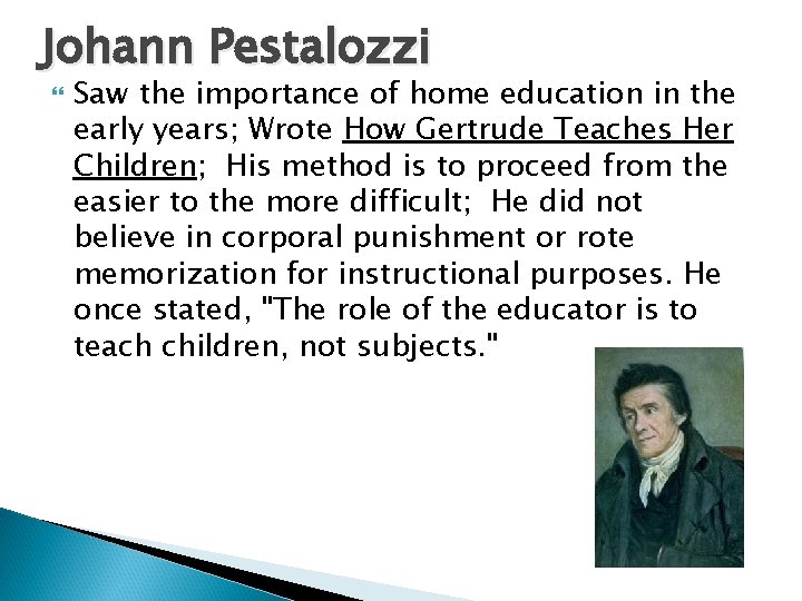Johann Pestalozzi Saw the importance of home education in the early years; Wrote How