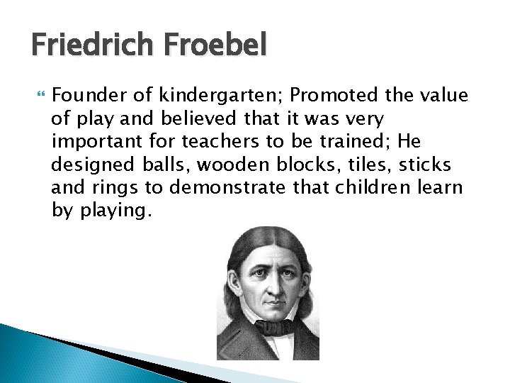 Friedrich Froebel Founder of kindergarten; Promoted the value of play and believed that it