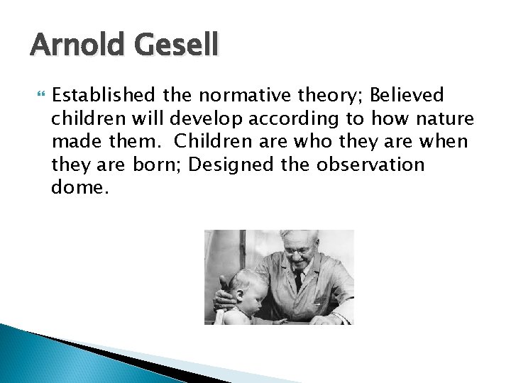 Arnold Gesell Established the normative theory; Believed children will develop according to how nature