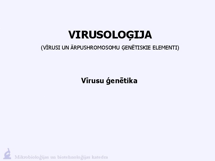 VIRUSOLOĢIJA (VĪRUSI UN ĀRPUSHROMOSOMU ĢENĒTISKIE ELEMENTI) Vīrusu ģenētika 