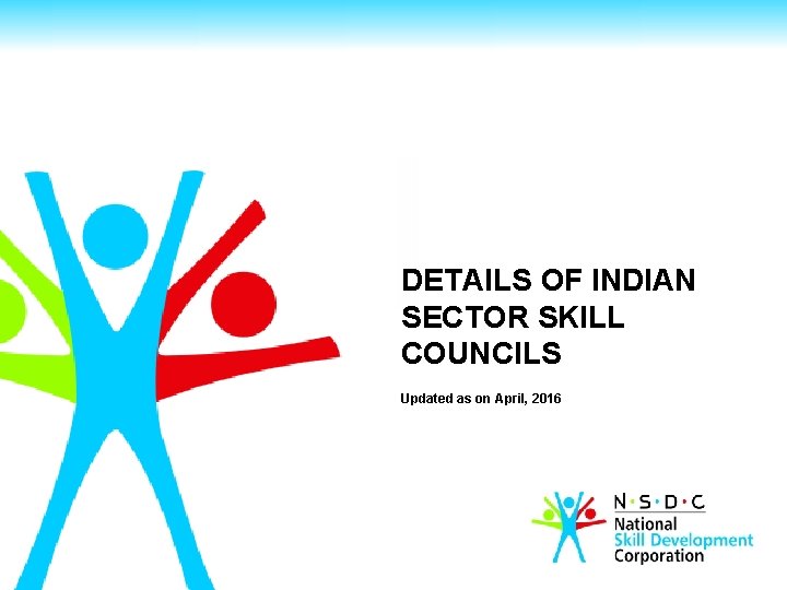 DETAILS OF INDIAN SECTOR SKILL COUNCILS Updated as on April, 2016 