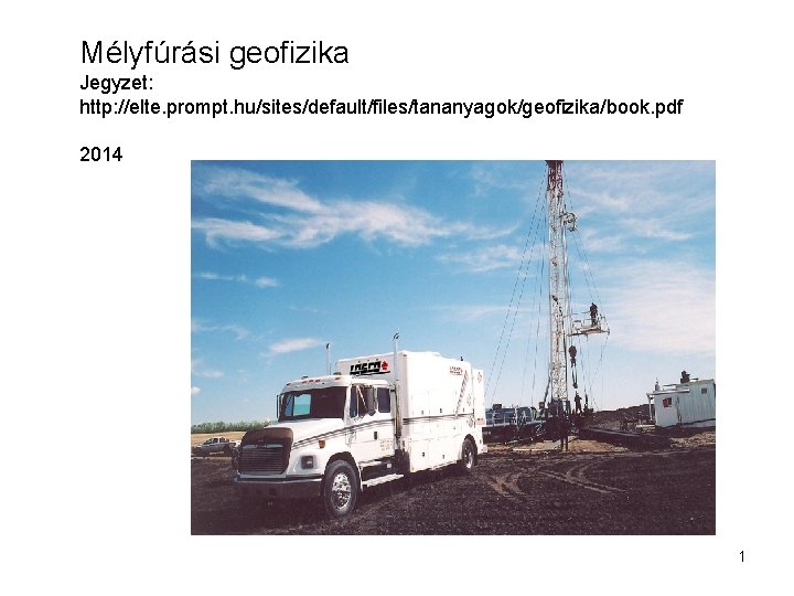 Mélyfúrási geofizika Jegyzet: http: //elte. prompt. hu/sites/default/files/tananyagok/geofizika/book. pdf 2014 1 