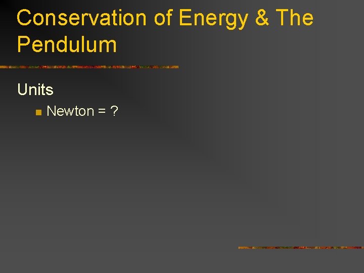 Conservation of Energy & The Pendulum Units n Newton = ? 