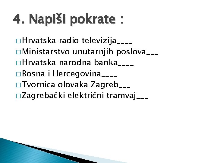 4. Napiši pokrate : � Hrvatska radio televizija____ � Ministarstvo unutarnjih poslova___ � Hrvatska