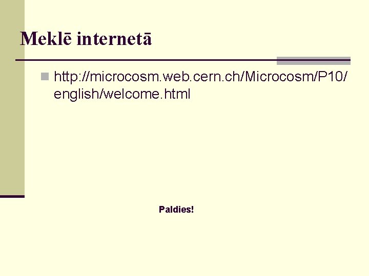 Meklē internetā n http: //microcosm. web. cern. ch/Microcosm/P 10/ english/welcome. html Paldies! 