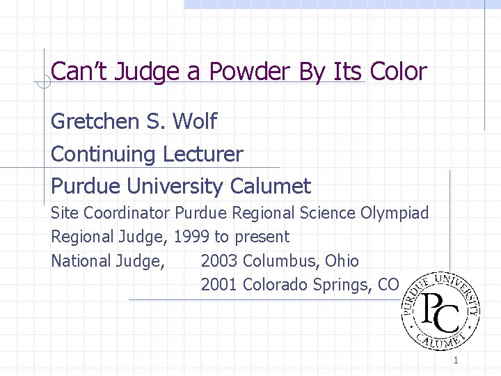 Can’t Judge a Powder By Its Color Gretchen S. Wolf Continuing Lecturer Purdue University