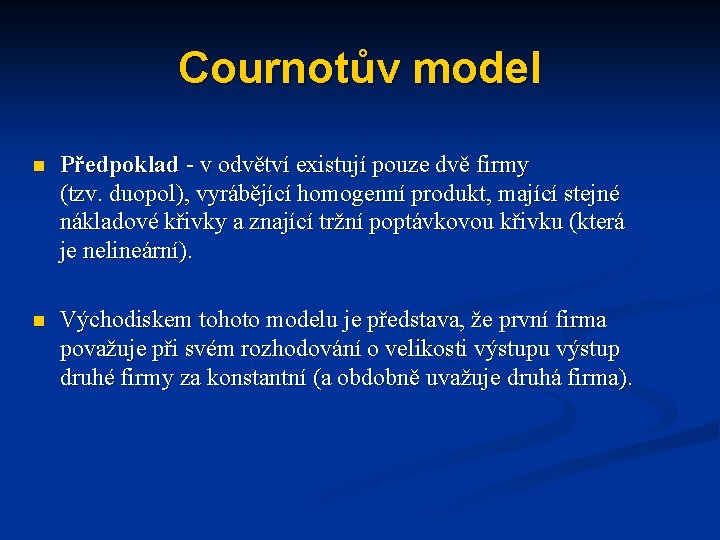 Cournotův model n Předpoklad - v odvětví existují pouze dvě firmy (tzv. duopol), vyrábějící