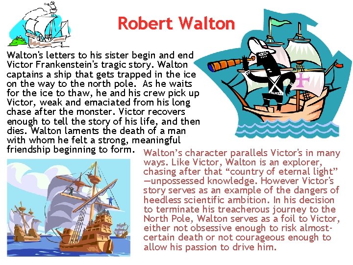 Robert Walton's letters to his sister begin and end Victor Frankenstein's tragic story. Walton