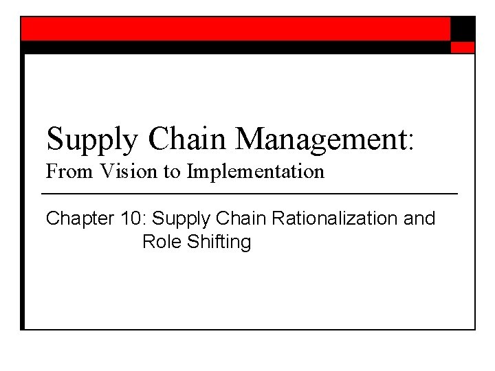 Supply Chain Management: From Vision to Implementation Chapter 10: Supply Chain Rationalization and Role