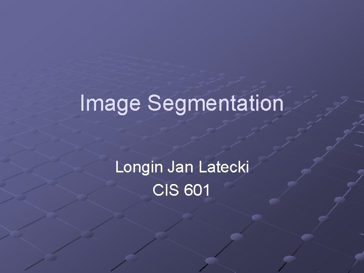 Image Segmentation Longin Jan Latecki CIS 601 