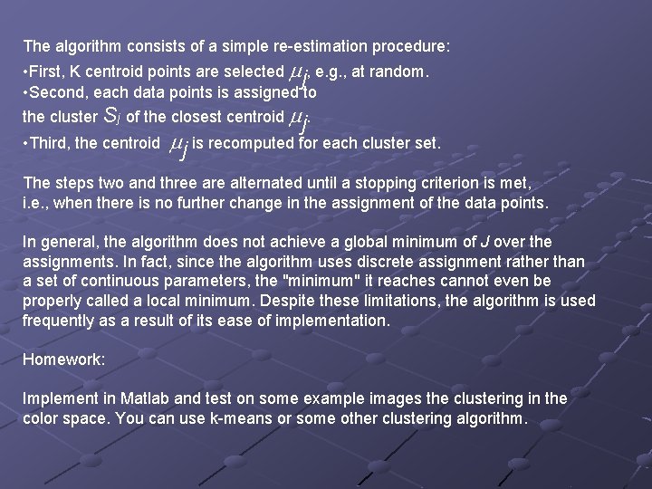 The algorithm consists of a simple re-estimation procedure: • First, K centroid points are