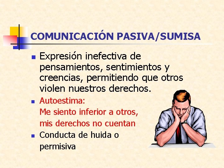 COMUNICACIÓN PASIVA/SUMISA n n n Expresión inefectiva de pensamientos, sentimientos y creencias, permitiendo que
