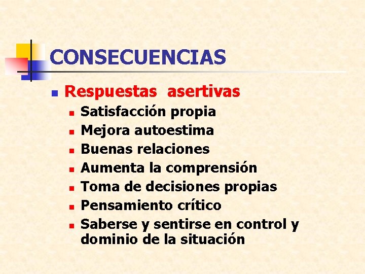 CONSECUENCIAS n Respuestas asertivas n n n n Satisfacción propia Mejora autoestima Buenas relaciones