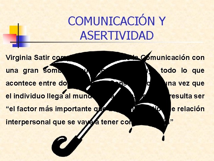 COMUNICACIÓN Y ASERTIVIDAD Virginia Satir compara el proceso de la Comunicación con una gran