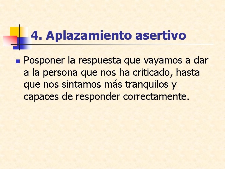 4. Aplazamiento asertivo n Posponer la respuesta que vayamos a dar a la persona
