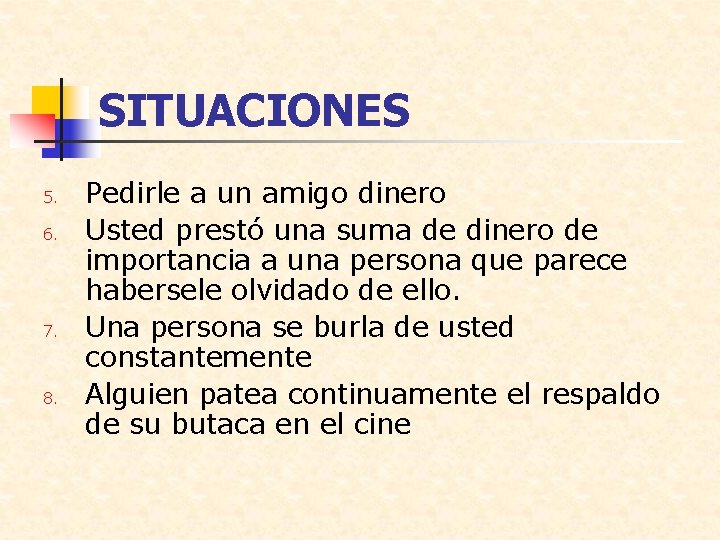 SITUACIONES 5. 6. 7. 8. Pedirle a un amigo dinero Usted prestó una suma