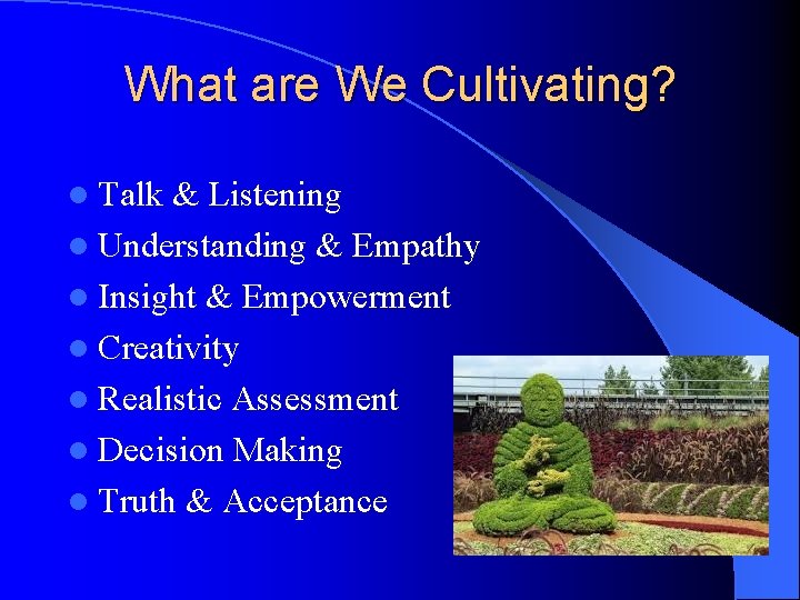 What are We Cultivating? l Talk & Listening l Understanding & Empathy l Insight