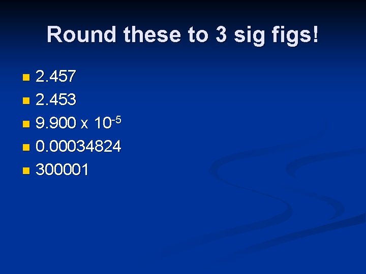 Round these to 3 sig figs! 2. 457 n 2. 453 n 9. 900 Round these to 3 sig figs! 2. 457 n 2. 453 n 9. 900