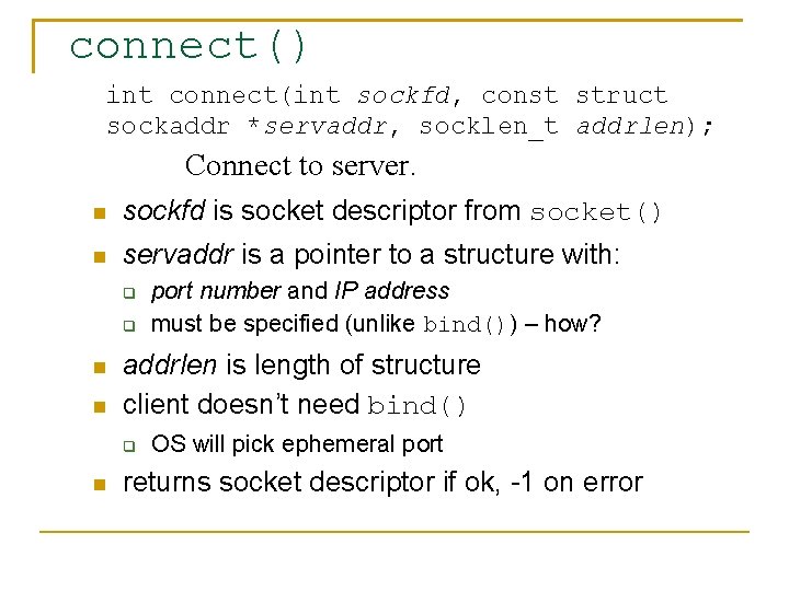 connect() int connect(int sockfd, const struct sockaddr *servaddr, socklen_t addrlen); Connect to server. sockfd