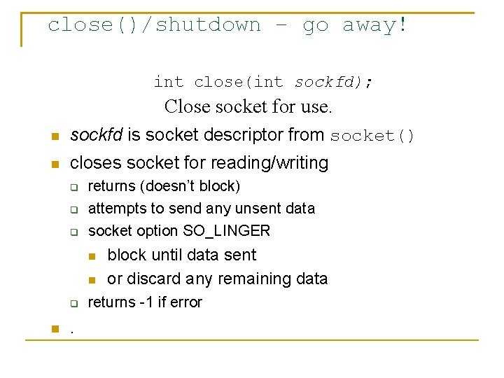 close()/shutdown – go away! int close(int sockfd); Close socket for use. sockfd is socket