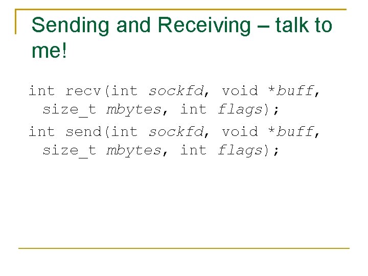 Sending and Receiving – talk to me! int recv(int sockfd, void *buff, size_t mbytes,