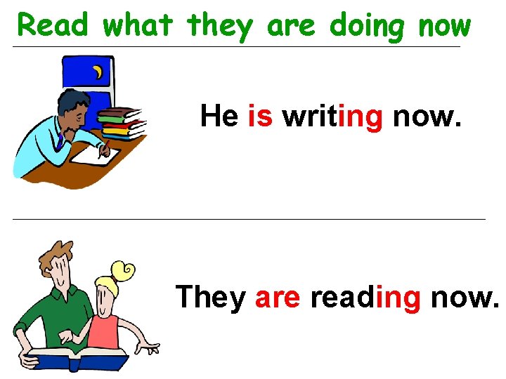 Read what they are doing now He is writing now. They are reading now.