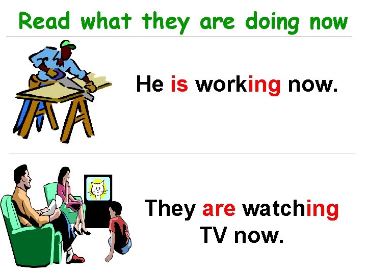 Read what they are doing now He is working now. They are watching TV