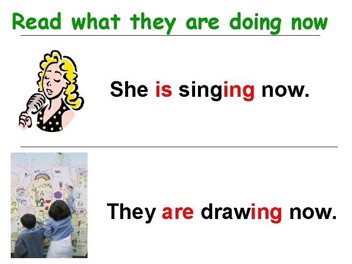 Read what they are doing now She is singing now. They are drawing now.