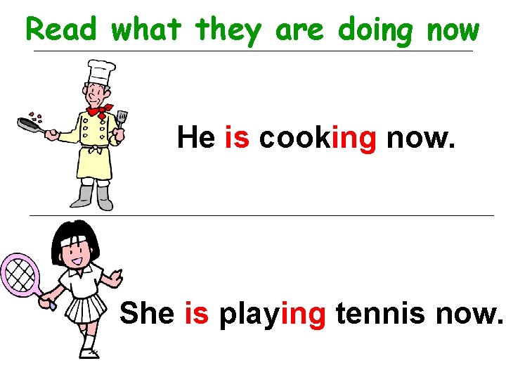 Read what they are doing now He is cooking now. She is playing tennis