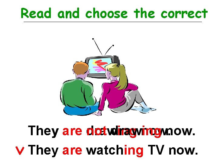 Read and choose the correct They are drawing not drawing now. They are watching