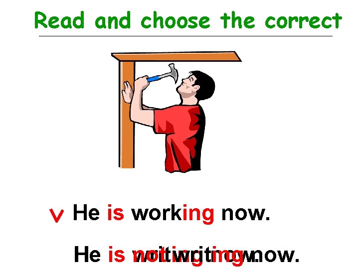 Read and choose the correct He is working now. He is writing not writing