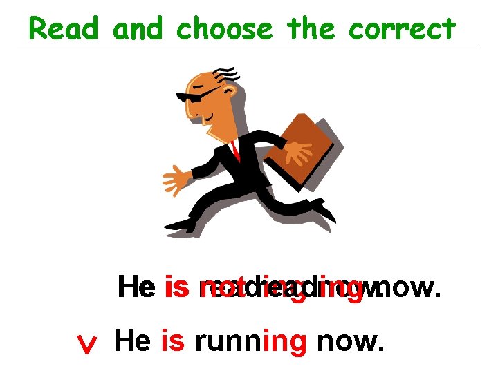 Read and choose the correct He is reading not reading now. He is running