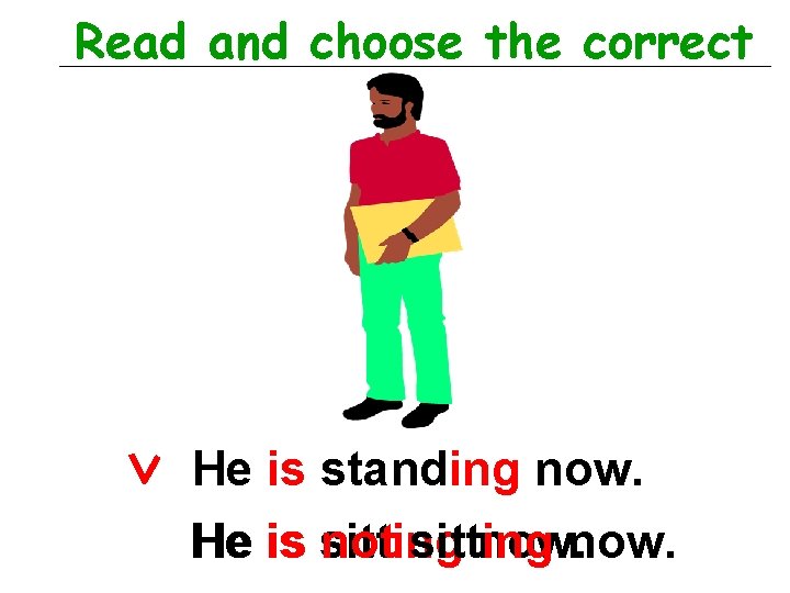 Read and choose the correct He is standing now. He is sitting not sitting