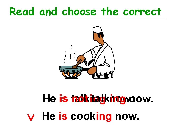 Read and choose the correct He is talking not talking now. He is cooking
