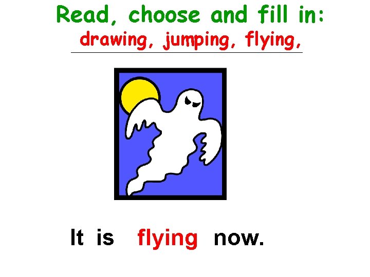 Read, choose and fill in: drawing, jumping, flying, It is flying now. 
