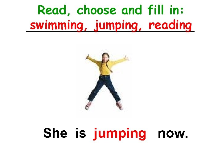 Read, choose and fill in: swimming, jumping, reading She is jumping now. 