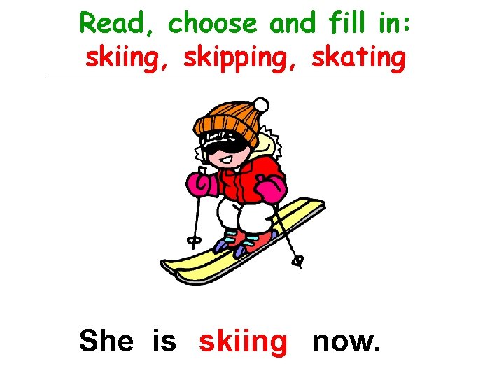 Read, choose and fill in: skiing, skipping, skating She is skiing now. 