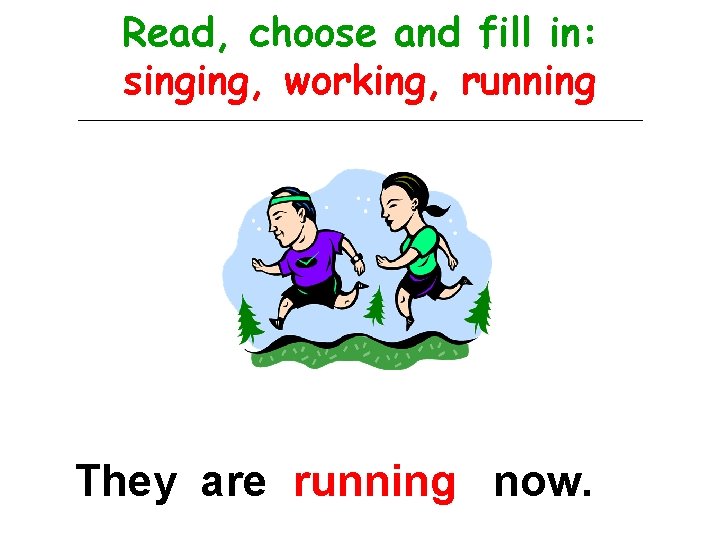 Read, choose and fill in: singing, working, running They are running now. 