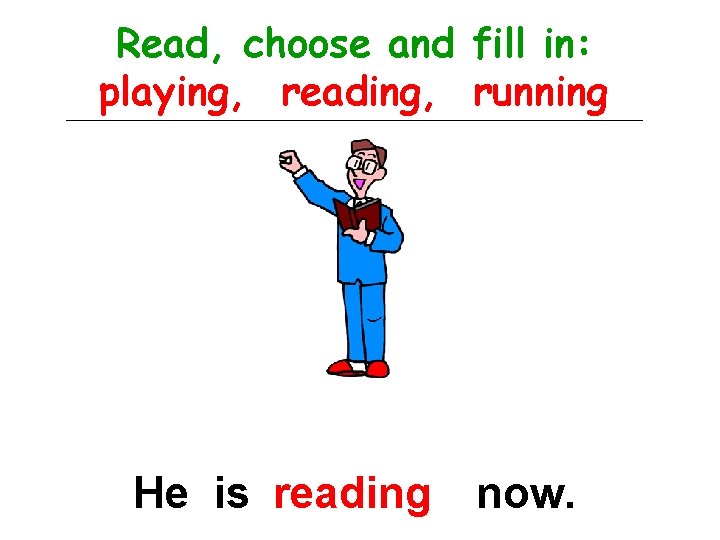 Read, choose and fill in: playing, reading, running He is reading now. 