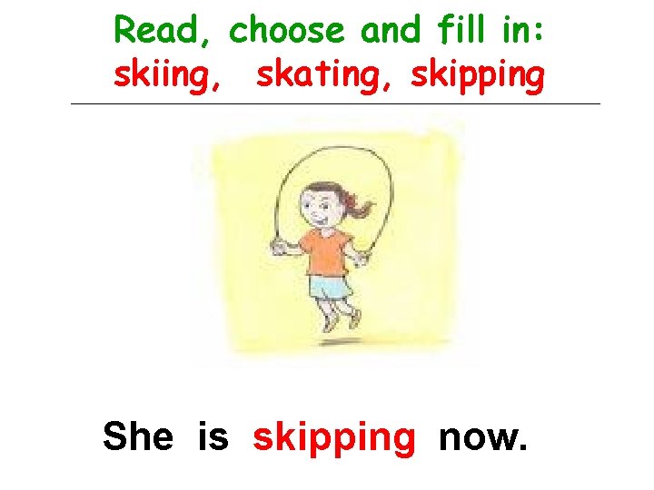Read, choose and fill in: skiing, skating, skipping She is skipping now. 