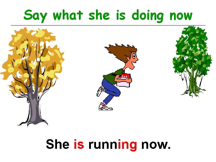 Say what she is doing now She is running now. 