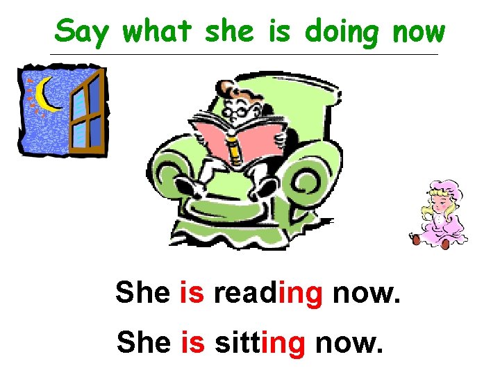 Say what she is doing now She is reading now. She is sitting now.
