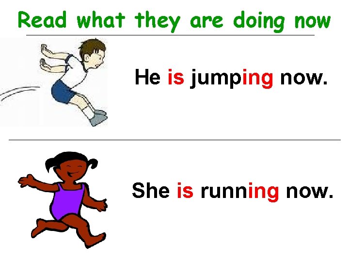Read what they are doing now He is jumping now. She is running now.